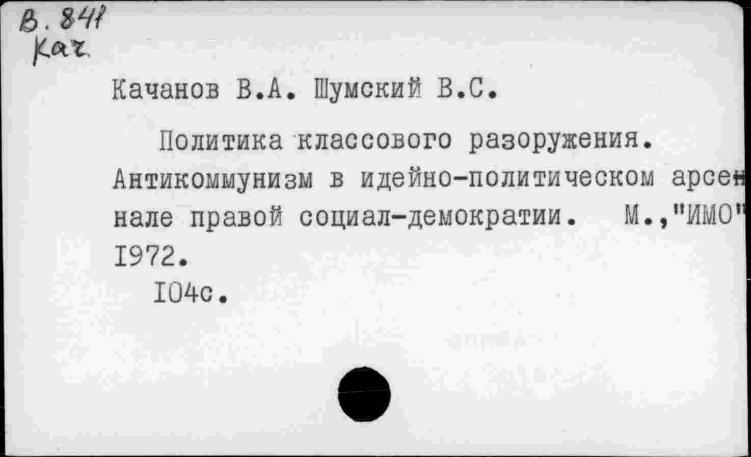 ﻿/САТ
Качанов В.А. Шумский В.С.
Политика классового разоружения. Антикоммунизм в идейно-политическом нале правой социал-демократии. М. 1972.
104с.
арсен
"ИМО'